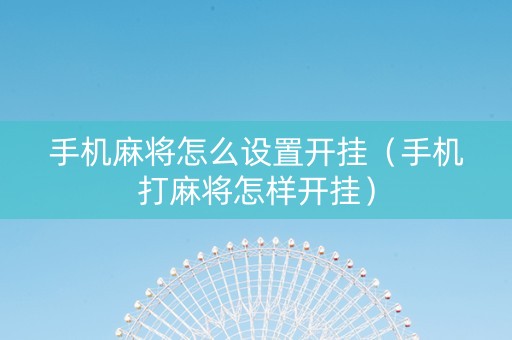 手机麻将怎么设置开挂（手机打麻将怎样开挂）