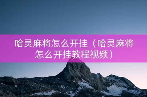 哈灵麻将怎么开挂（哈灵麻将怎么开挂教程视频）