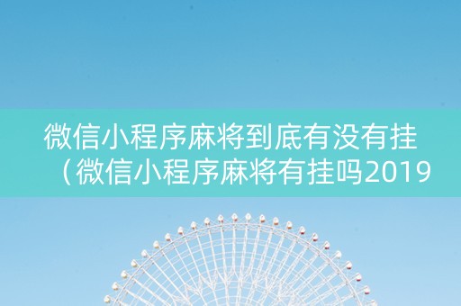 微信小程序麻将到底有没有挂（微信小程序麻将有挂吗2019）