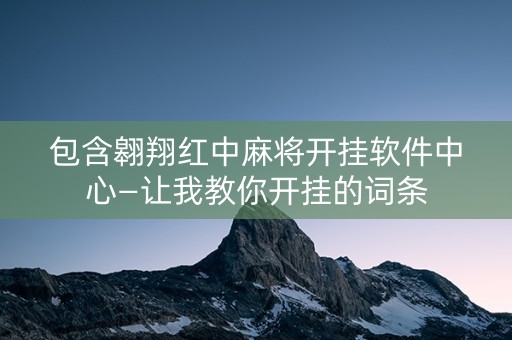 包含翱翔红中麻将开挂软件中心—让我教你开挂的词条