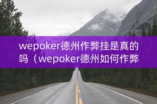 wepoker德州作弊挂是真的吗（wepoker德州如何作弊）