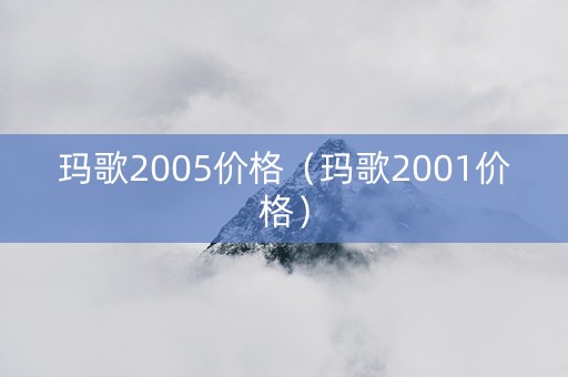 玛歌2005价格（玛歌2001价格）