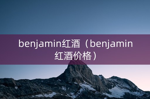 benjamin红酒（benjamin红酒价格）