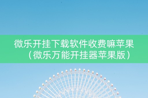 微乐开挂下载软件收费嘛苹果（微乐万能开挂器苹果版）