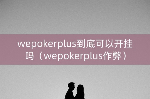 wepokerplus到底可以开挂吗（wepokerplus作弊）