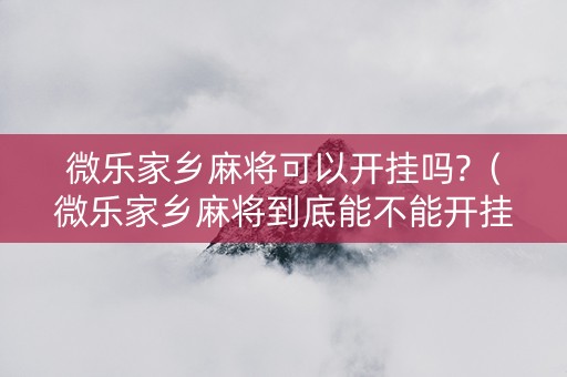 微乐家乡麻将可以开挂吗?（微乐家乡麻将到底能不能开挂）