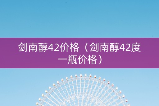 剑南醇42价格（剑南醇42度一瓶价格）