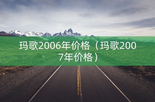 玛歌2006年价格（玛歌2007年价格）