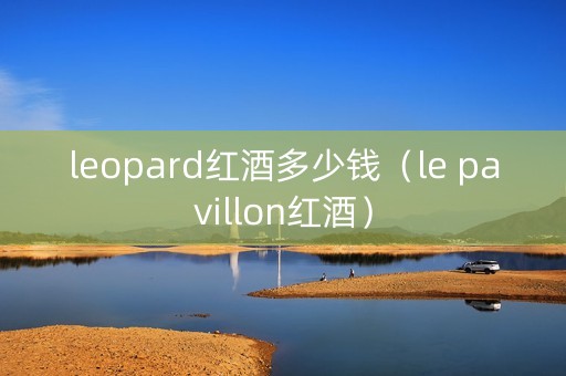 leopard红酒多少钱（le pavillon红酒）