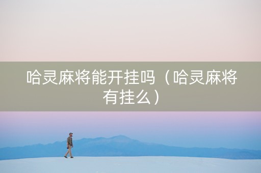 哈灵麻将能开挂吗（哈灵麻将有挂么）