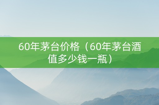 60年茅台价格（60年茅台酒值多少钱一瓶）