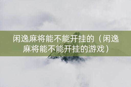 闲逸麻将能不能开挂的（闲逸麻将能不能开挂的游戏）