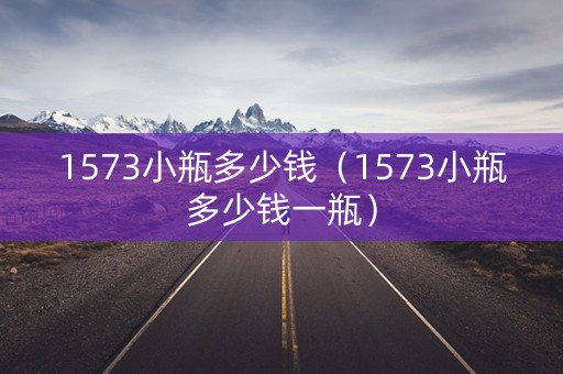 1573小瓶多少钱（1573小瓶多少钱一瓶）