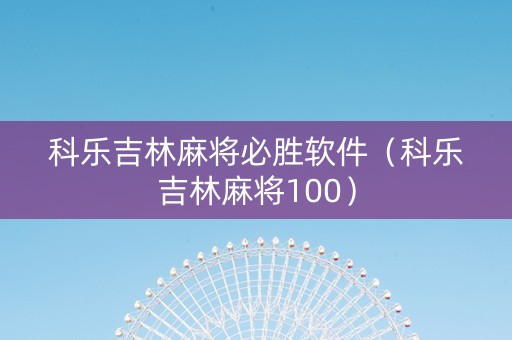 科乐吉林麻将必胜软件（科乐吉林麻将100）