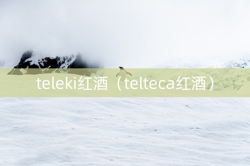 teleki红酒（telteca红酒）