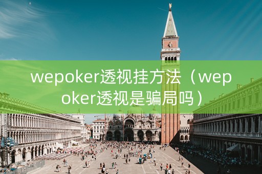 wepoker透视挂方法（wepoker透视是骗局吗）