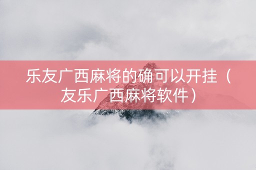 乐友广西麻将的确可以开挂（友乐广西麻将软件）