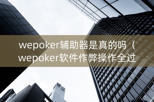 wepoker辅助器是真的吗（wepoker软件作弊操作全过程辅助原来这么简单）