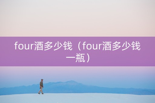 four酒多少钱（four酒多少钱一瓶）