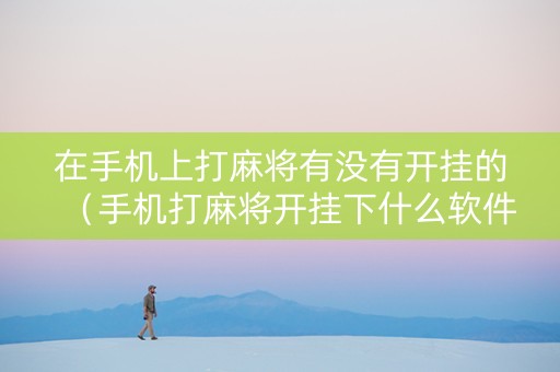 在手机上打麻将有没有开挂的（手机打麻将开挂下什么软件怎么用）