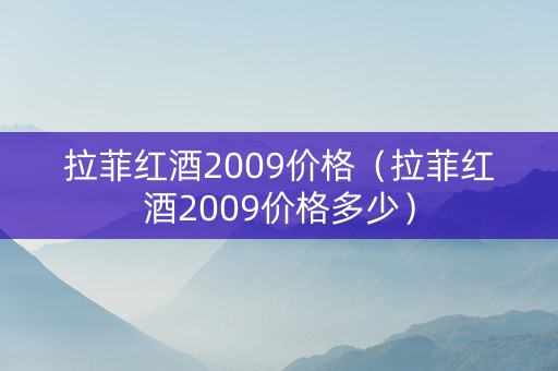 拉菲红酒2009价格（拉菲红酒2009价格多少）