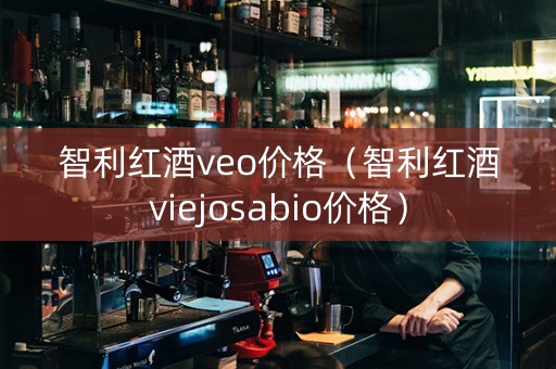 智利红酒veo价格（智利红酒viejosabio价格）