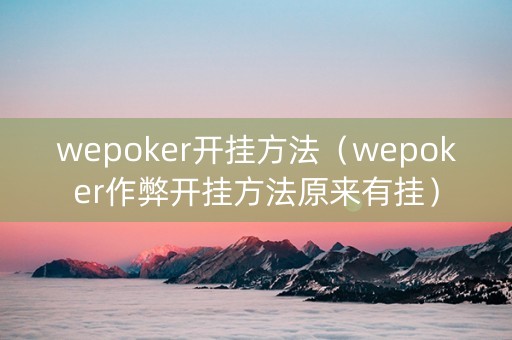 wepoker开挂方法（wepoker作弊开挂方法原来有挂）