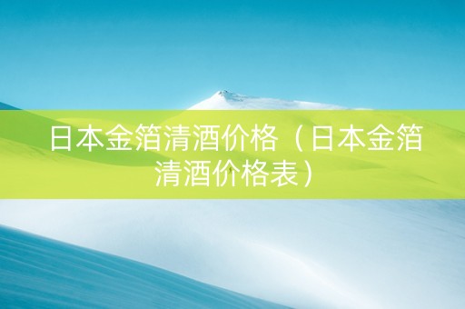 日本金箔清酒价格（日本金箔清酒价格表）