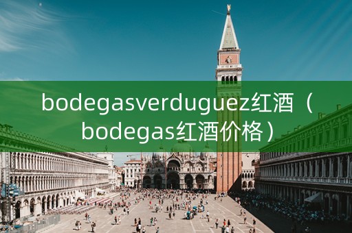 bodegasverduguez红酒（bodegas红酒价格）