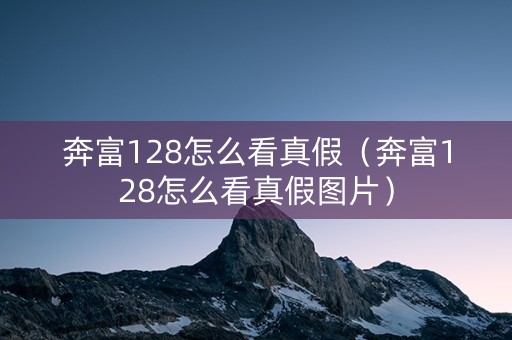 奔富128怎么看真假（奔富128怎么看真假图片）