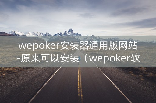 wepoker安装器通用版网站-原来可以安装（wepoker软件下载）