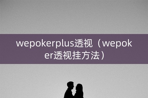 wepokerplus透视（wepoker透视挂方法）