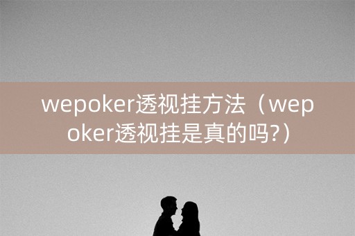 wepoker透视挂方法（wepoker透视挂是真的吗?）