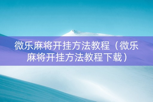 微乐麻将开挂方法教程（微乐麻将开挂方法教程下载）