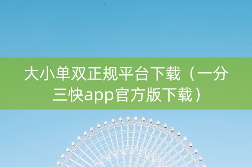 大小单双正规平台下载（一分三快app官方版下载）