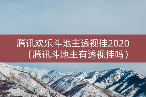 腾讯欢乐斗地主透视挂2020（腾讯斗地主有透视挂吗）