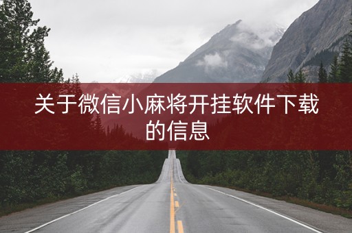 关于微信小麻将开挂软件下载的信息