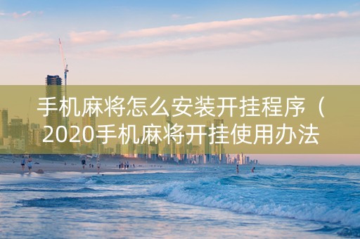 手机麻将怎么安装开挂程序（2020手机麻将开挂使用办法）