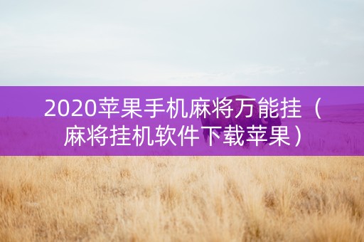 2020苹果手机麻将万能挂（麻将挂机软件下载苹果）