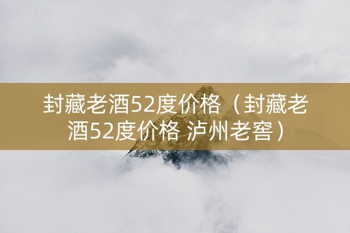 封藏老酒52度价格（封藏老酒52度价格 泸州老窖）