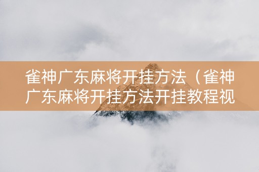 雀神广东麻将开挂方法（雀神广东麻将开挂方法开挂教程视频）