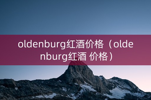 oldenburg红酒价格（oldenburg红酒 价格）