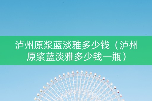 泸州原浆蓝淡雅多少钱（泸州原浆蓝淡雅多少钱一瓶）