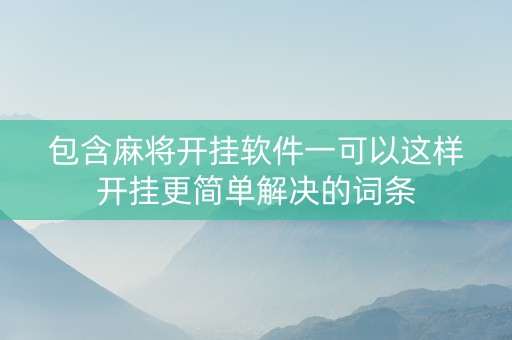 包含麻将开挂软件一可以这样开挂更简单解决的词条