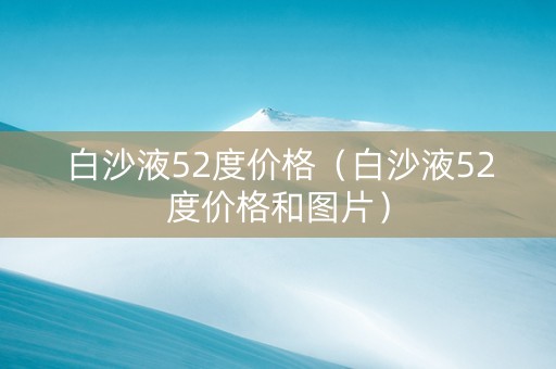 白沙液52度价格（白沙液52度价格和图片）