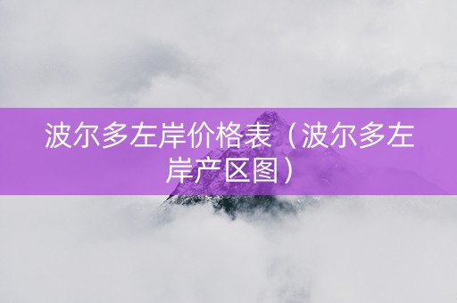 波尔多左岸价格表（波尔多左岸产区图）