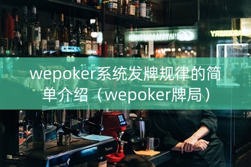 wepoker系统发牌规律的简单介绍（wepoker牌局）