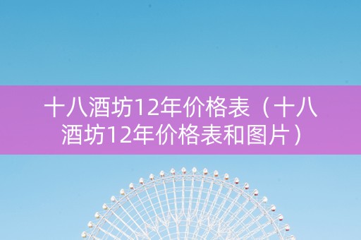 十八酒坊12年价格表（十八酒坊12年价格表和图片）