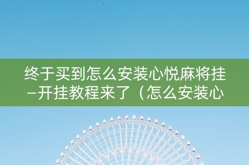 终于买到怎么安装心悦麻将挂—开挂教程来了（怎么安装心悦麻将免费挂）