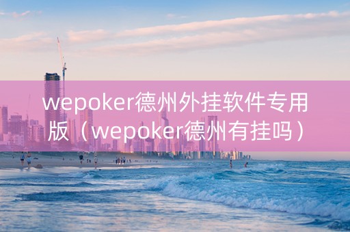 wepoker德州外挂软件专用版（wepoker德州有挂吗）